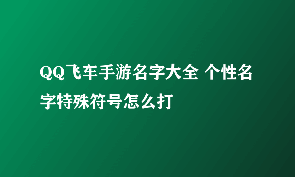 QQ飞车手游名字大全 个性名字特殊符号怎么打