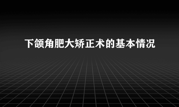 下颌角肥大矫正术的基本情况