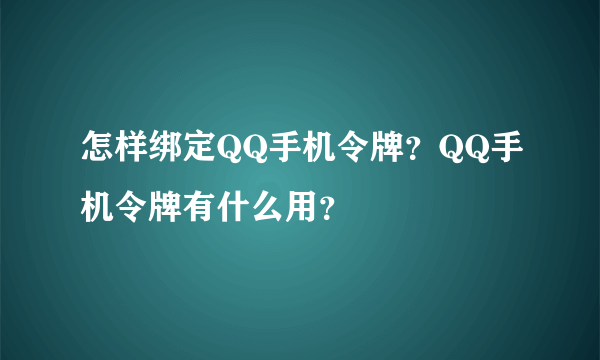 怎样绑定QQ手机令牌？QQ手机令牌有什么用？