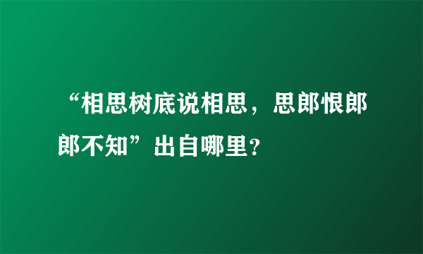 “相思树底说相思，思郎恨郎郎不知”出自哪里？