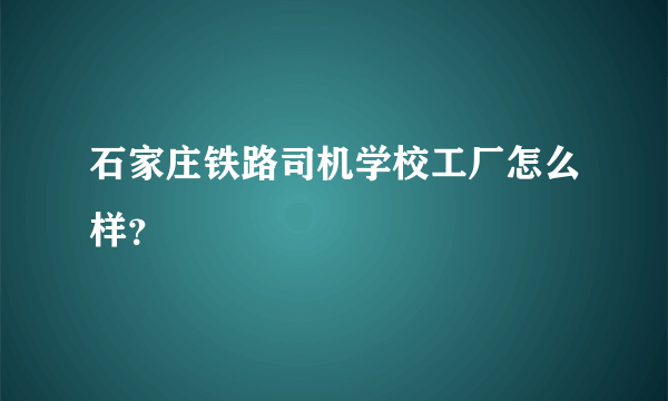 石家庄铁路司机学校工厂怎么样？