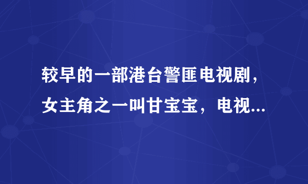 较早的一部港台警匪电视剧，女主角之一叫甘宝宝，电视剧的名字是什么呢？