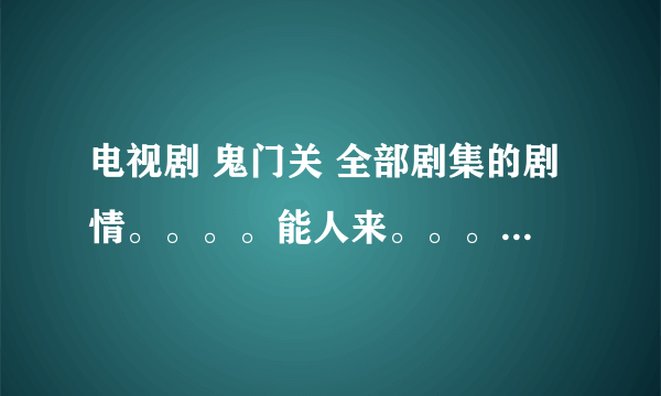 电视剧 鬼门关 全部剧集的剧情。。。。能人来。。。。。。。。。。辽宁电视正播的