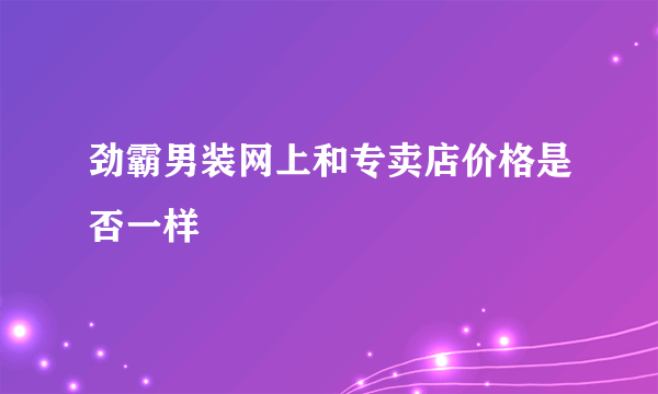 劲霸男装网上和专卖店价格是否一样