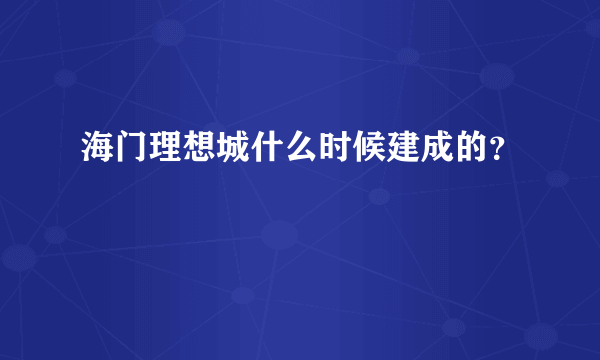 海门理想城什么时候建成的？