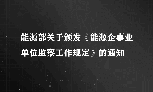 能源部关于颁发《能源企事业单位监察工作规定》的通知