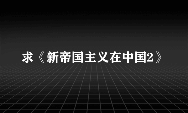 求《新帝国主义在中国2》