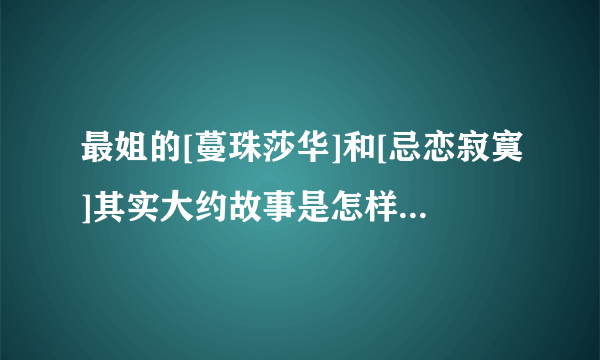 最姐的[蔓珠莎华]和[忌恋寂寞]其实大约故事是怎样的?是HE还是BE?