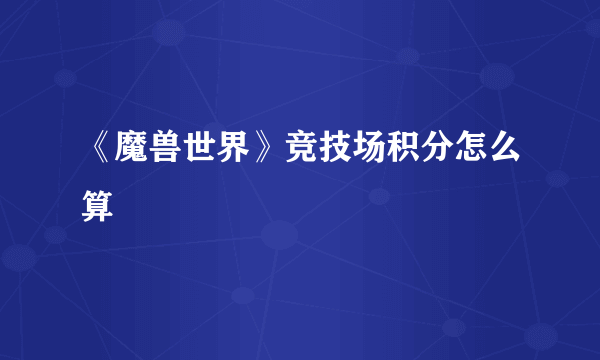 《魔兽世界》竞技场积分怎么算