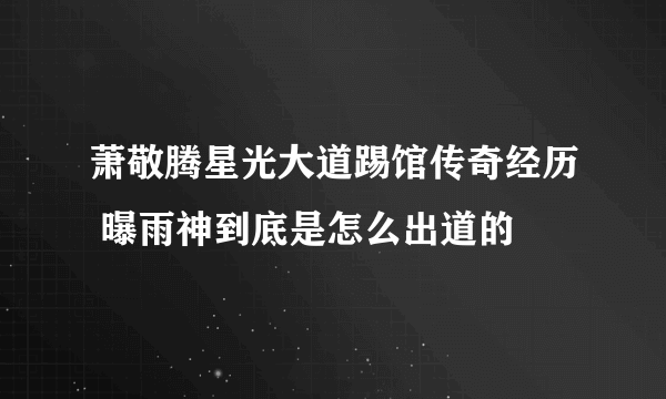 萧敬腾星光大道踢馆传奇经历 曝雨神到底是怎么出道的