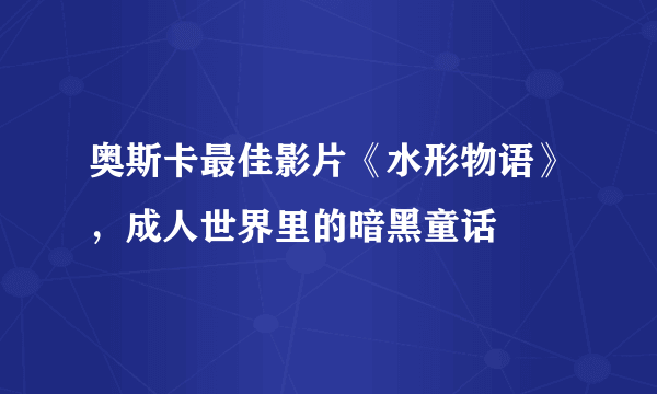 奥斯卡最佳影片《水形物语》，成人世界里的暗黑童话