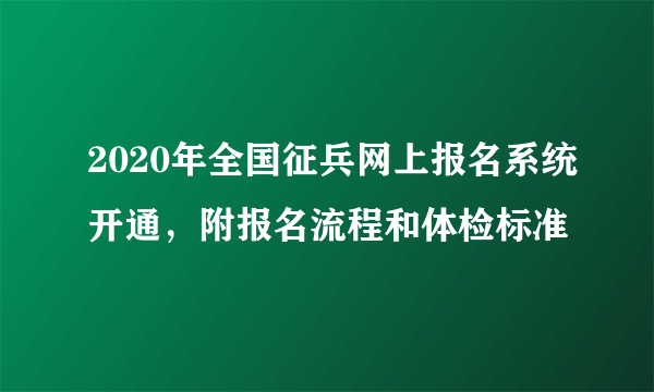 2020年全国征兵网上报名系统开通，附报名流程和体检标准