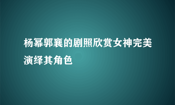 杨幂郭襄的剧照欣赏女神完美演绎其角色