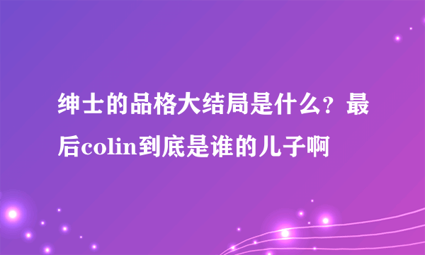 绅士的品格大结局是什么？最后colin到底是谁的儿子啊