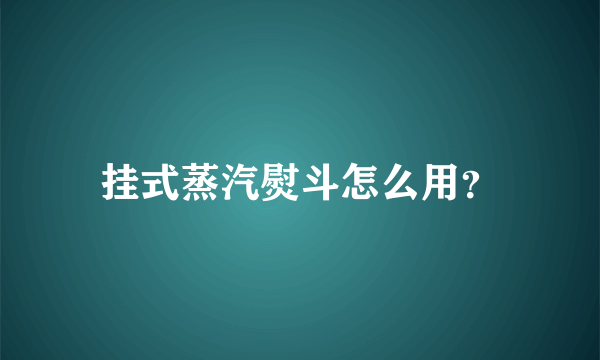 挂式蒸汽熨斗怎么用？