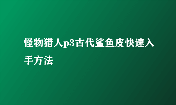 怪物猎人p3古代鲨鱼皮快速入手方法