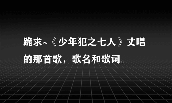 跪求~《少年犯之七人》丈唱的那首歌，歌名和歌词。