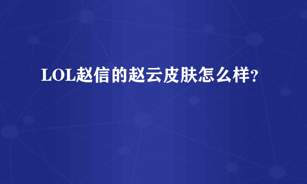 LOL赵信的赵云皮肤怎么样？