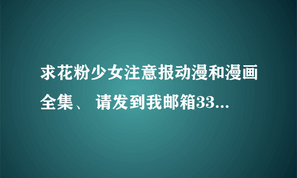 求花粉少女注意报动漫和漫画全集、 请发到我邮箱337576828@qq.com 谢谢