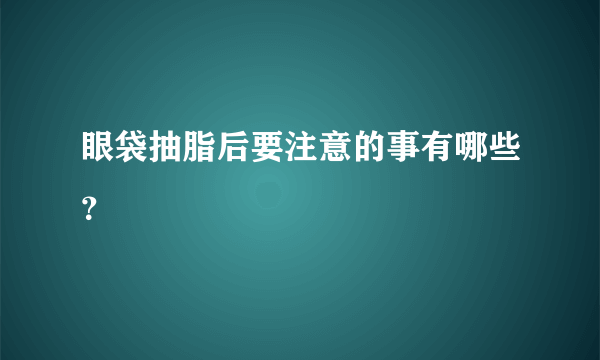 眼袋抽脂后要注意的事有哪些？