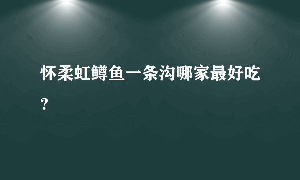 怀柔虹鳟鱼一条沟哪家最好吃？