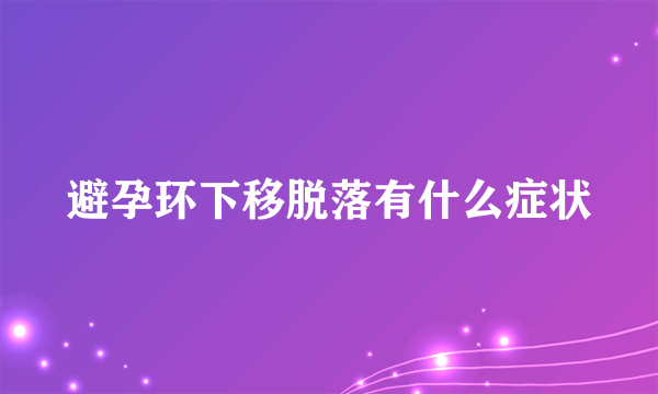 避孕环下移脱落有什么症状