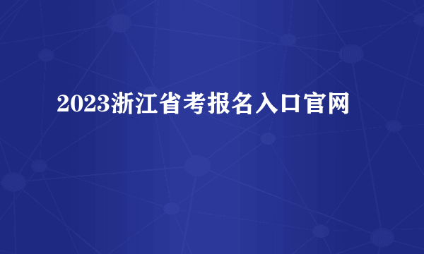 2023浙江省考报名入口官网