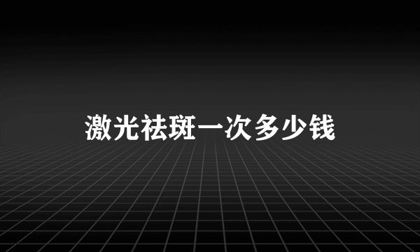 激光祛斑一次多少钱