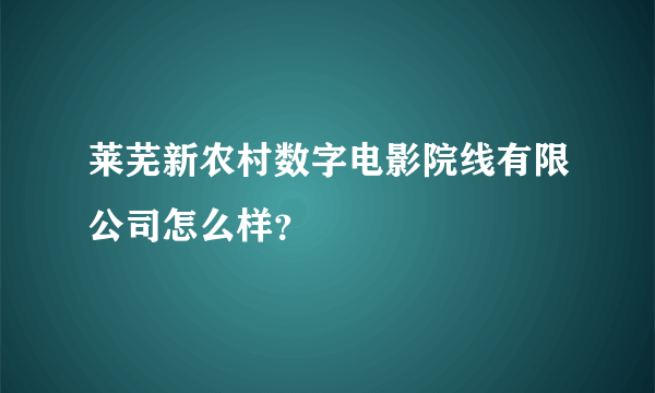 莱芜新农村数字电影院线有限公司怎么样？