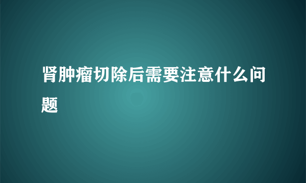 肾肿瘤切除后需要注意什么问题