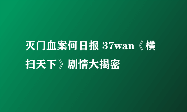 灭门血案何日报 37wan《横扫天下》剧情大揭密