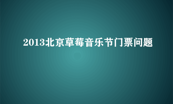 2013北京草莓音乐节门票问题