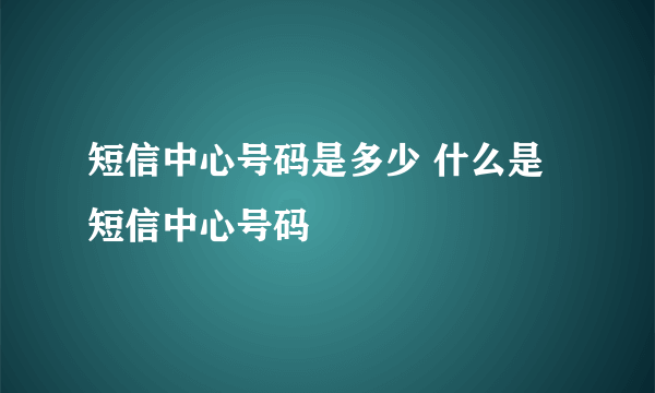 短信中心号码是多少 什么是短信中心号码