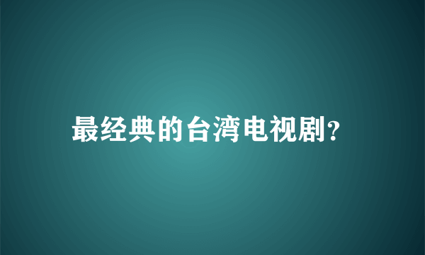 最经典的台湾电视剧？