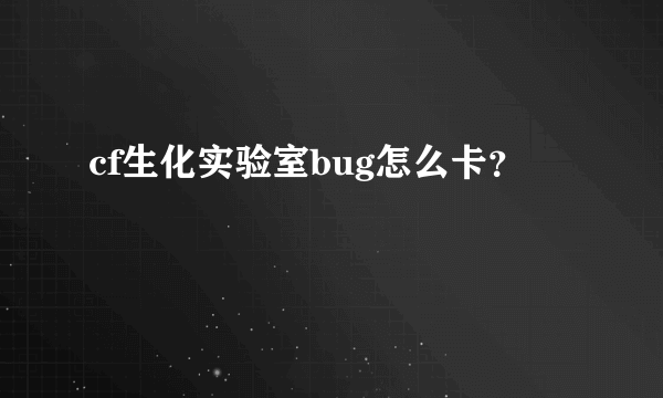 cf生化实验室bug怎么卡？