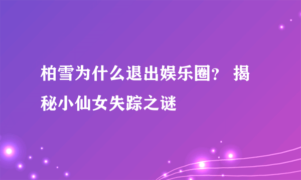 柏雪为什么退出娱乐圈？ 揭秘小仙女失踪之谜