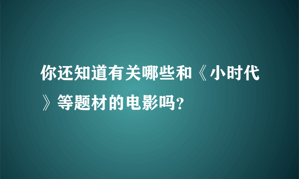 你还知道有关哪些和《小时代》等题材的电影吗？