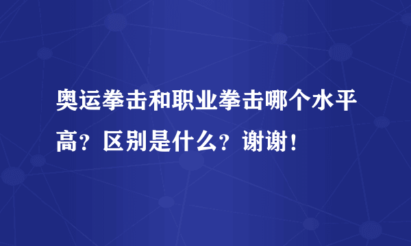 奥运拳击和职业拳击哪个水平高？区别是什么？谢谢！