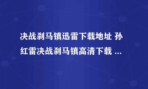 决战刹马镇迅雷下载地址 孙红雷决战刹马镇高清下载 决战刹马镇dvd下载 决战刹马镇3gp下载