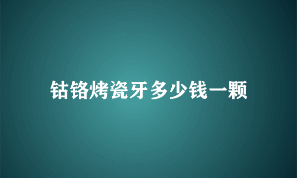 钴铬烤瓷牙多少钱一颗