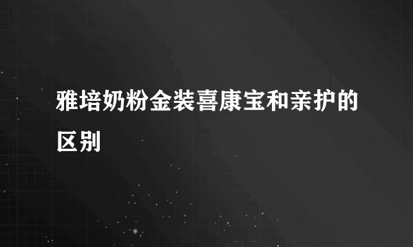 雅培奶粉金装喜康宝和亲护的区别