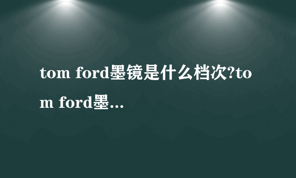 tom ford墨镜是什么档次?tom ford墨镜经典款有哪些?