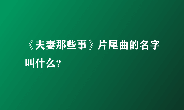 《夫妻那些事》片尾曲的名字叫什么？