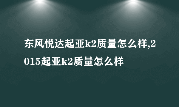 东风悦达起亚k2质量怎么样,2015起亚k2质量怎么样