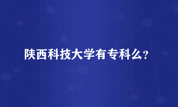 陕西科技大学有专科么？