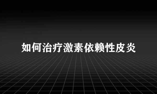 如何治疗激素依赖性皮炎