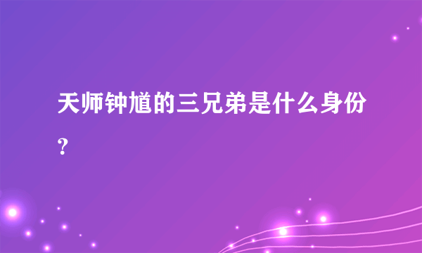 天师钟馗的三兄弟是什么身份？