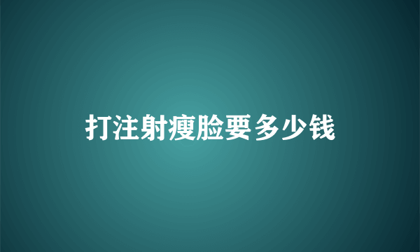 打注射瘦脸要多少钱