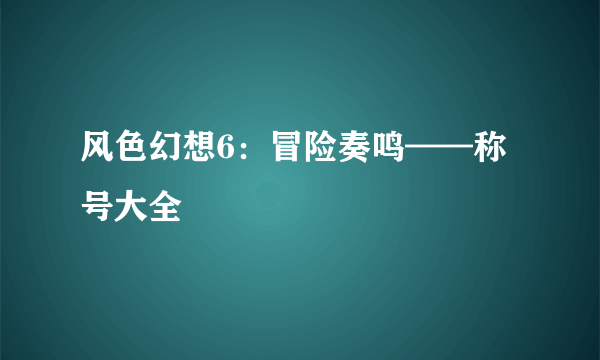 风色幻想6：冒险奏鸣——称号大全