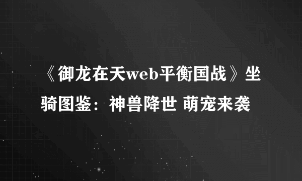 《御龙在天web平衡国战》坐骑图鉴：神兽降世 萌宠来袭